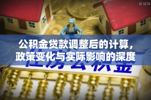 枣强公积金贷款调整后的计算，政策变化与实际影响的深度解析