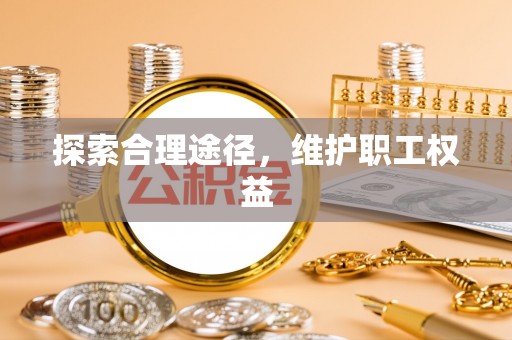 枣强探索合理途径，维护职工权益