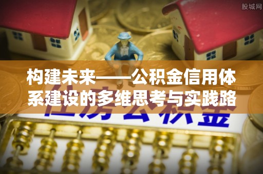 枣强构建未来——公积金信用体系建设的多维思考与实践路径