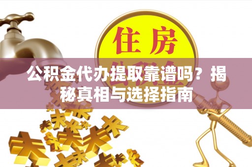 枣强公积金代办提取靠谱吗？揭秘真相与选择指南
