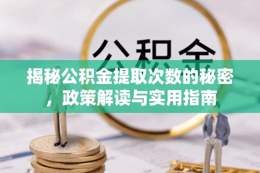 枣强揭秘公积金提取次数的秘密，政策解读与实用指南