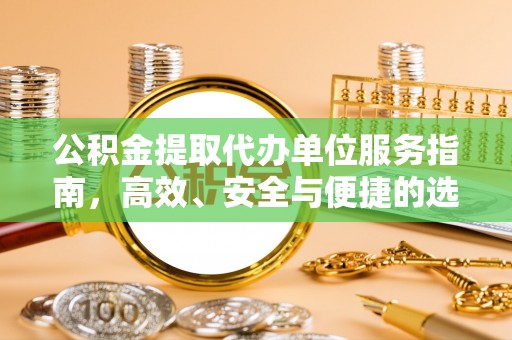 枣强公积金提取代办单位服务指南，高效、安全与便捷的选择