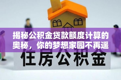 枣强揭秘公积金贷款额度计算的奥秘，你的梦想家园不再遥不可及