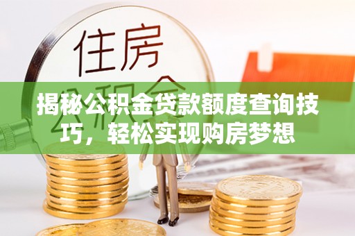 枣强揭秘公积金贷款额度查询技巧，轻松实现购房梦想