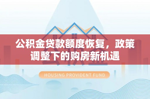 枣强公积金贷款额度恢复，政策调整下的购房新机遇