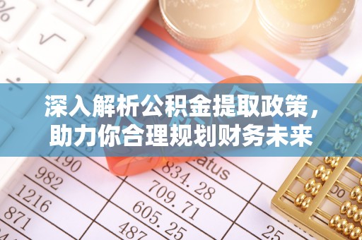 枣强深入解析公积金提取政策，助力你合理规划财务未来