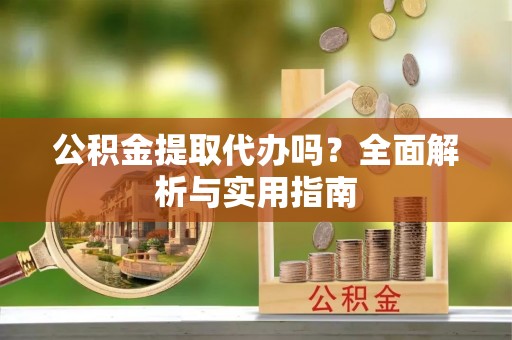 枣强公积金提取代办吗？全面解析与实用指南