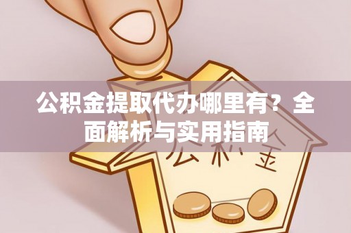 枣强公积金提取代办哪里有？全面解析与实用指南