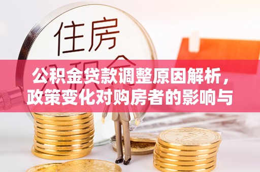 枣强公积金贷款调整原因解析，政策变化对购房者的影响与应对