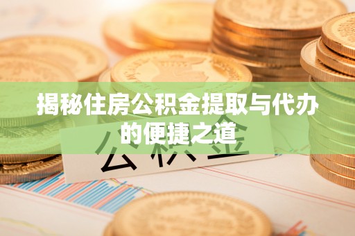 枣强揭秘住房公积金提取与代办的便捷之道
