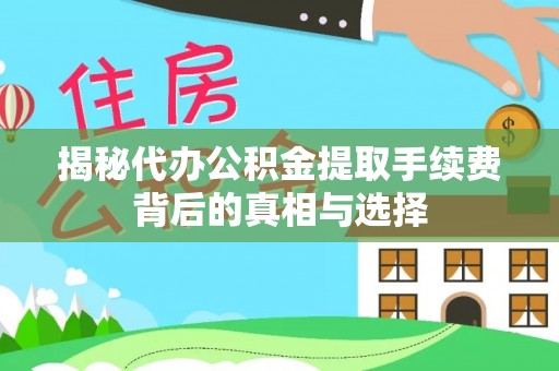 枣强揭秘代办公积金提取手续费背后的真相与选择