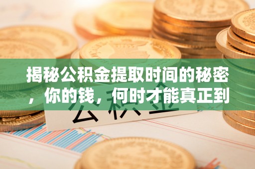 枣强揭秘公积金提取时间的秘密，你的钱，何时才能真正到手？