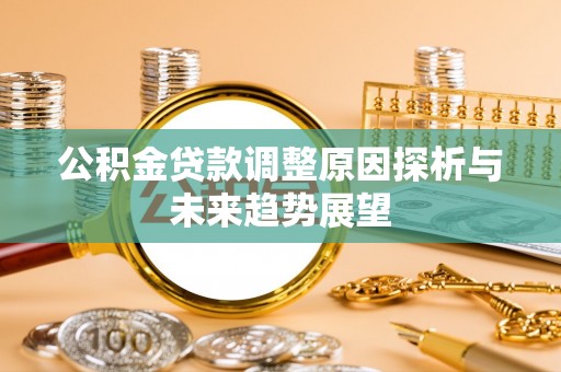 枣强公积金贷款调整原因探析与未来趋势展望