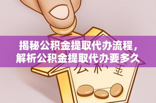 枣强揭秘公积金提取代办流程，解析公积金提取代办要多久的真相