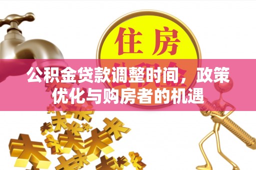 枣强公积金贷款调整时间，政策优化与购房者的机遇