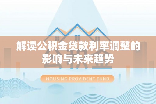 枣强解读公积金贷款利率调整的影响与未来趋势