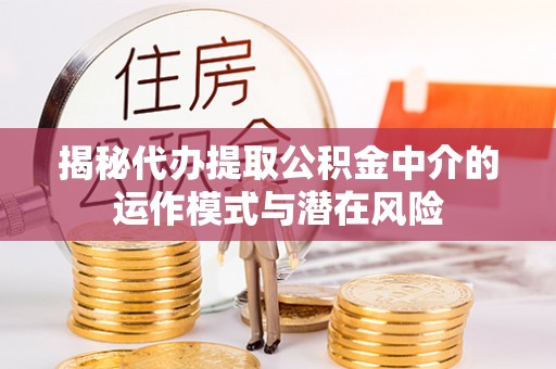 枣强揭秘代办提取公积金中介的运作模式与潜在风险