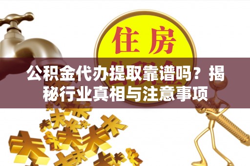 枣强公积金代办提取靠谱吗？揭秘行业真相与注意事项