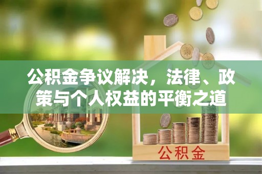 枣强公积金争议解决，法律、政策与个人权益的平衡之道