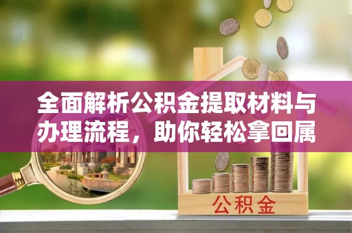 枣强全面解析公积金提取材料与办理流程，助你轻松拿回属于自己的钱