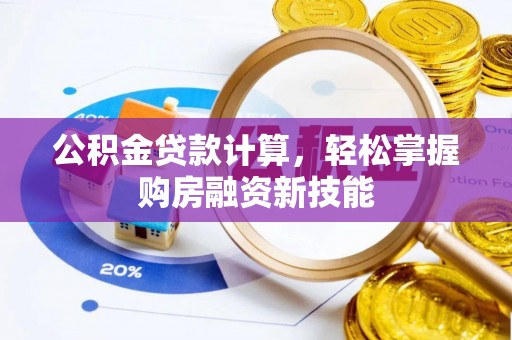 枣强公积金贷款计算，轻松掌握购房融资新技能