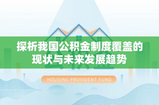 枣强探析我国公积金制度覆盖的现状与未来发展趋势