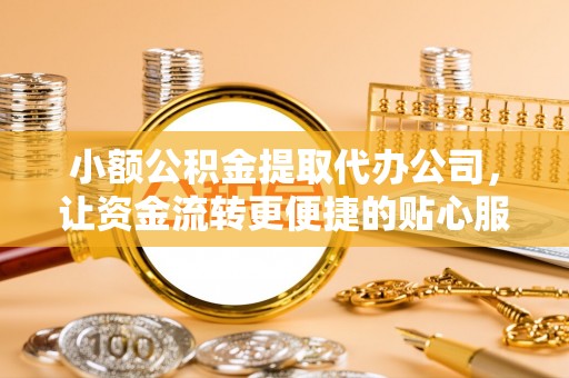 枣强小额公积金提取代办公司，让资金流转更便捷的贴心服务
