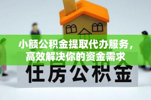 枣强小额公积金提取代办服务，高效解决你的资金需求