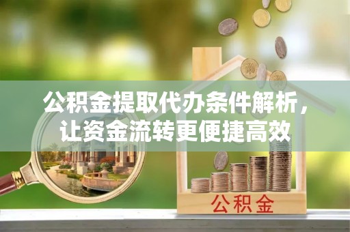 枣强公积金提取代办条件解析，让资金流转更便捷高效