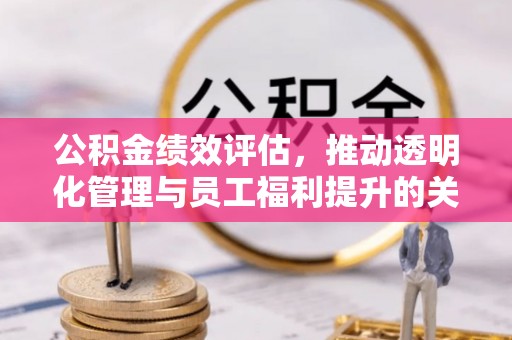 枣强公积金绩效评估，推动透明化管理与员工福利提升的关键