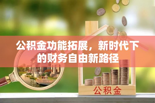枣强公积金功能拓展，新时代下的财务自由新路径
