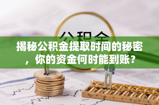枣强揭秘公积金提取时间的秘密，你的资金何时能到账？