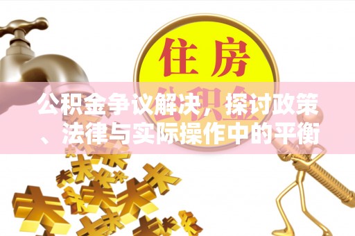 枣强公积金争议解决，探讨政策、法律与实际操作中的平衡之道