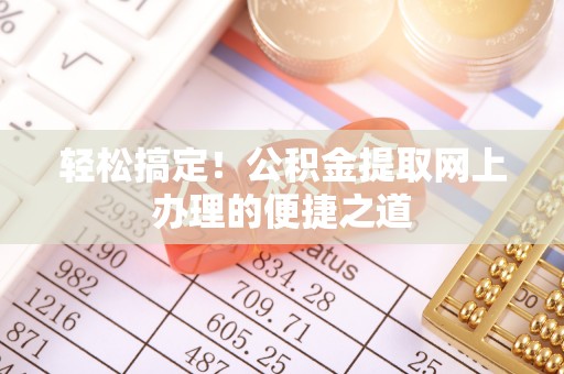枣强轻松搞定！公积金提取网上办理的便捷之道