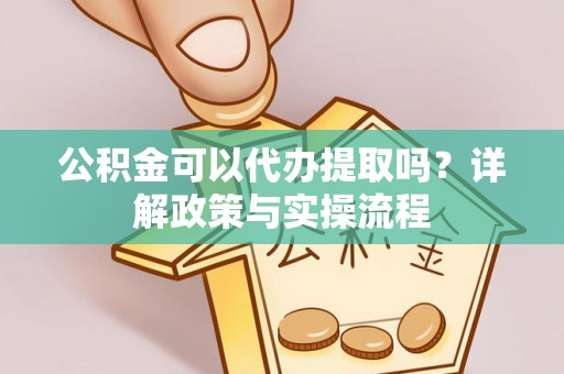 枣强公积金可以代办提取吗？详解政策与实操流程