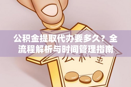 枣强公积金提取代办要多久？全流程解析与时间管理指南