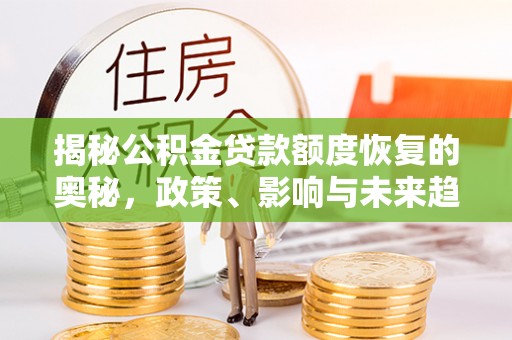 枣强揭秘公积金贷款额度恢复的奥秘，政策、影响与未来趋势