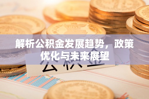 枣强解析公积金发展趋势，政策优化与未来展望