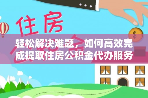 枣强轻松解决难题，如何高效完成提取住房公积金代办服务