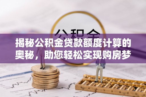 枣强揭秘公积金贷款额度计算的奥秘，助您轻松实现购房梦想