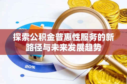 枣强探索公积金普惠性服务的新路径与未来发展趋势