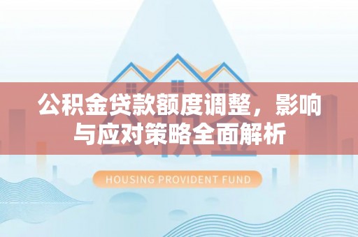 枣强公积金贷款额度调整，影响与应对策略全面解析