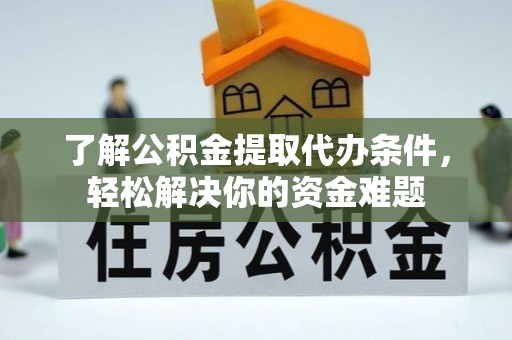 枣强了解公积金提取代办条件，轻松解决你的资金难题