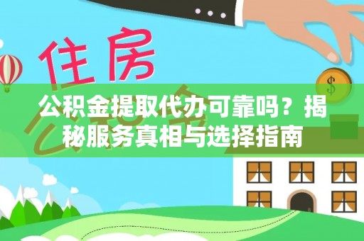 枣强公积金提取代办可靠吗？揭秘服务真相与选择指南