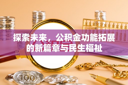 枣强探索未来，公积金功能拓展的新篇章与民生福祉