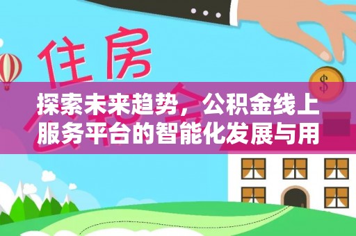 枣强探索未来趋势，公积金线上服务平台的智能化发展与用户便利性提升