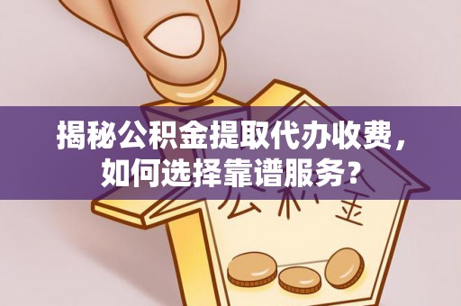 枣强揭秘公积金提取代办收费，如何选择靠谱服务？