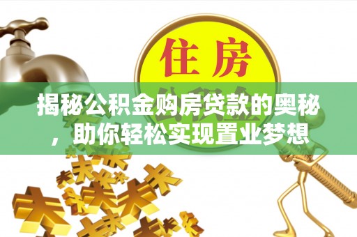 枣强揭秘公积金购房贷款的奥秘，助你轻松实现置业梦想