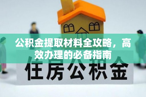 枣强公积金提取材料全攻略，高效办理的必备指南