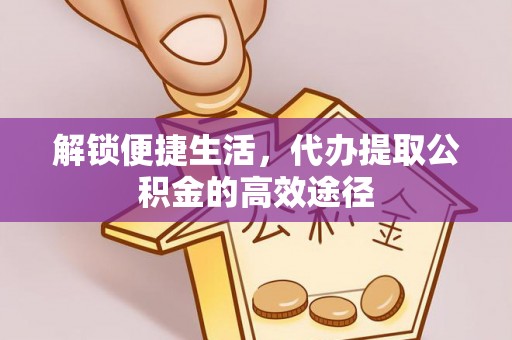 枣强解锁便捷生活，代办提取公积金的高效途径